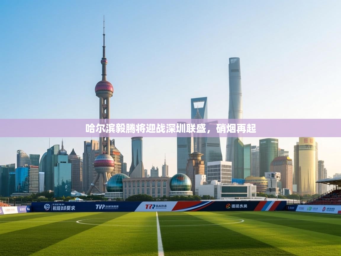 哈尔滨毅腾将迎战深圳联盛,硝烟再起 第1张