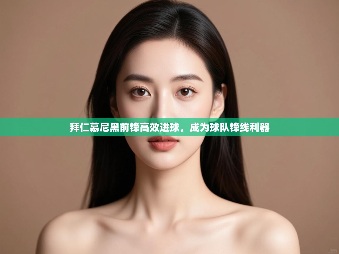 拜仁慕尼黑前锋高效进球,成为球队锋线利器 第1张