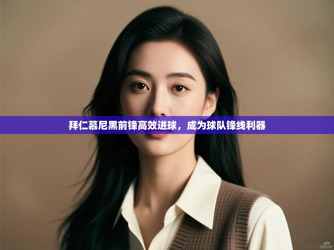 拜仁慕尼黑前锋高效进球,成为球队锋线利器 第2张