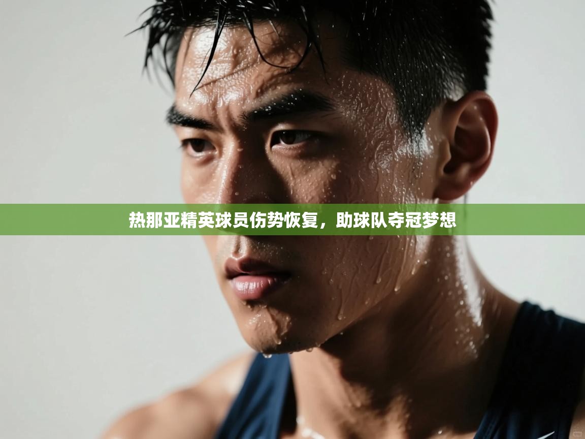 热那亚精英球员伤势恢复，助球队夺冠梦想  第1张