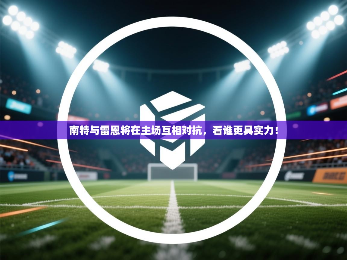 南特与雷恩将在主场互相对抗，看谁更具实力！  第1张