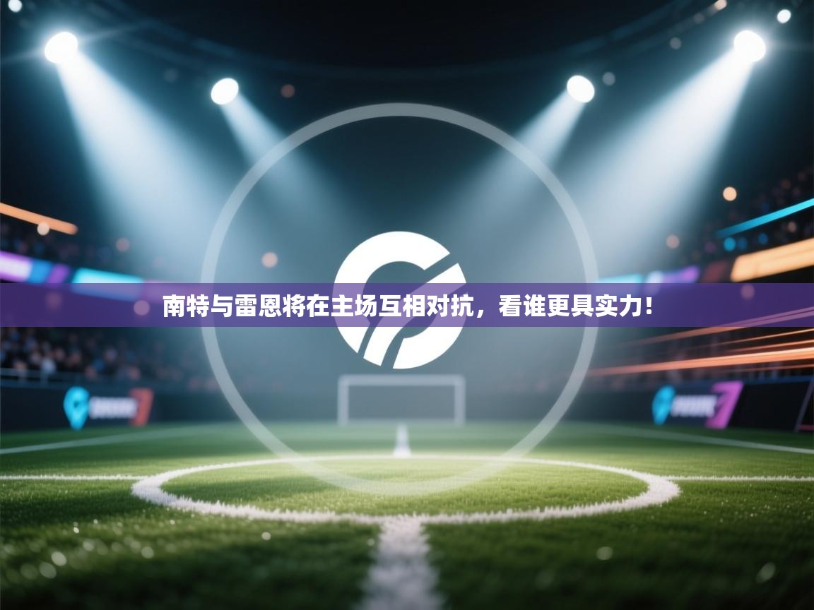 南特与雷恩将在主场互相对抗，看谁更具实力！  第2张