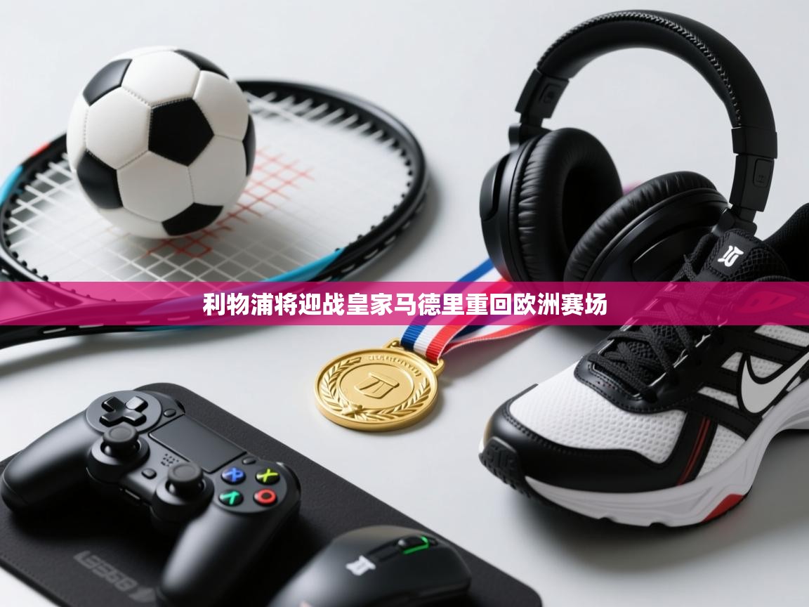 利物浦将迎战皇家马德里重回欧洲赛场  第1张