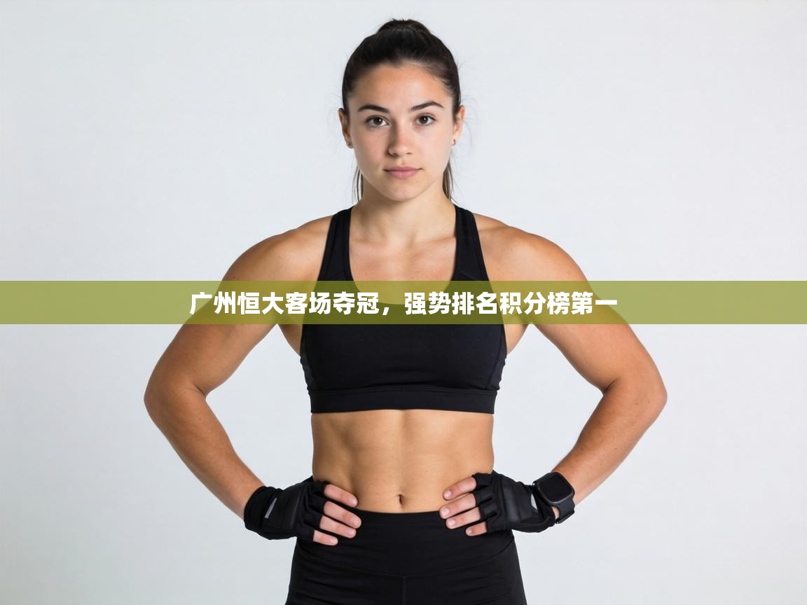 广州恒大客场夺冠,强势排名积分榜第一 第1张